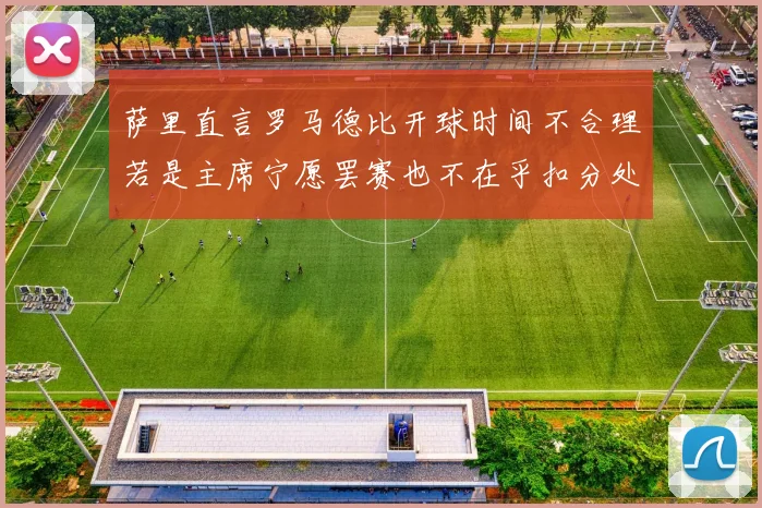 萨里直言罗马德比开球时间不合理若是主席宁愿罢赛也不在乎扣分处罚