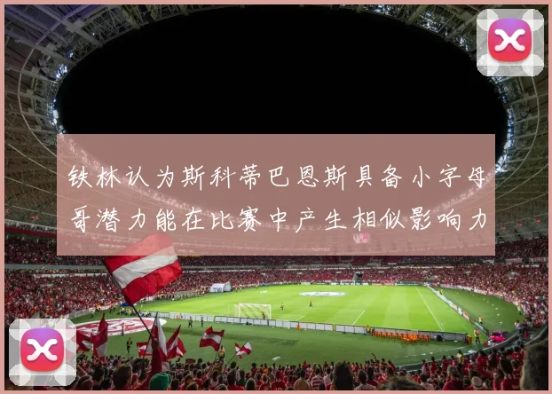 铁林认为斯科蒂巴恩斯具备小字母哥潜力能在比赛中产生相似影响力