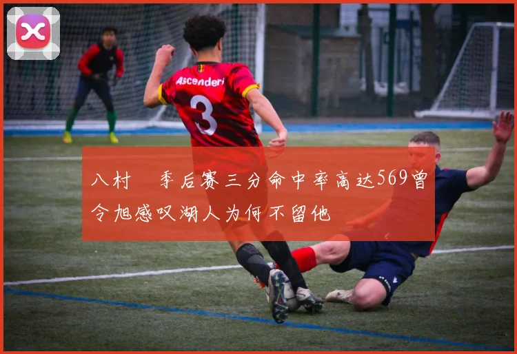 八村塁季后赛三分命中率高达569曾令旭感叹湖人为何不留他
