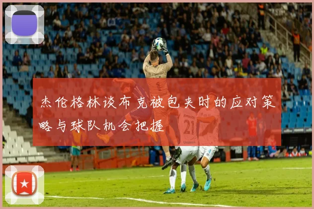 杰伦格林谈布克被包夹时的应对策略与球队机会把握